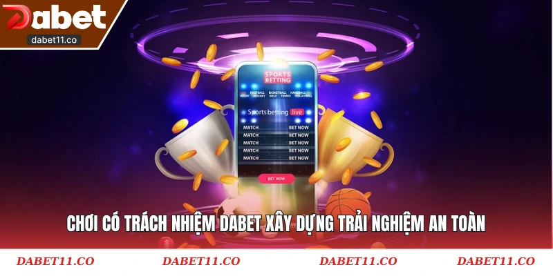 Chơi có trách nhiệm Dabet xây dựng trải nghiệm an toàn